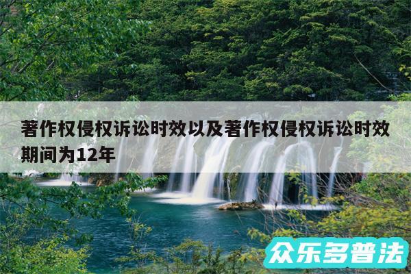 著作权侵权诉讼时效以及著作权侵权诉讼时效期间为12年