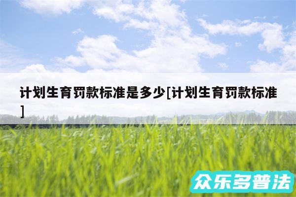 计划生育罚款标准是多少及计划生育罚款标准