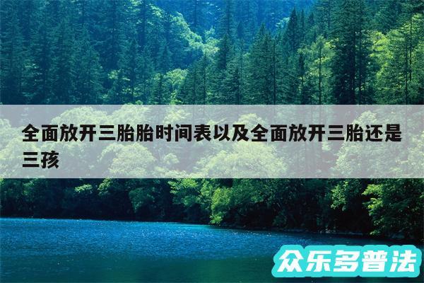全面放开三胎胎时间表以及全面放开三胎还是三孩