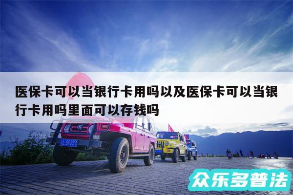 医保卡可以当银行卡用吗以及医保卡可以当银行卡用吗里面可以存钱吗