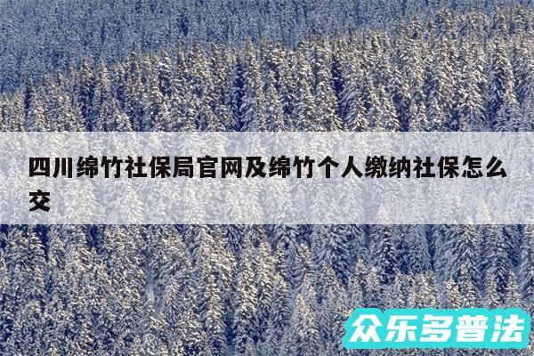 四川绵竹社保局官网及绵竹个人缴纳社保怎么交