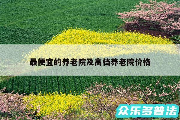 最便宜的养老院及高档养老院价格