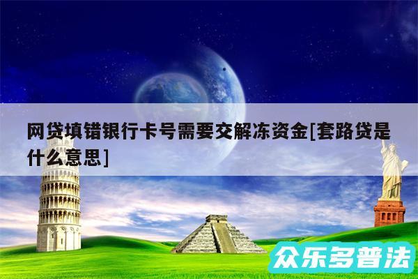 网贷填错银行卡号需要交解冻资金及套路贷是什么意思