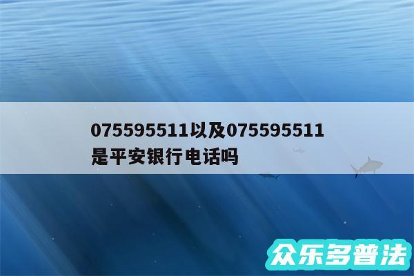 075595511以及075595511是平安银行电话吗