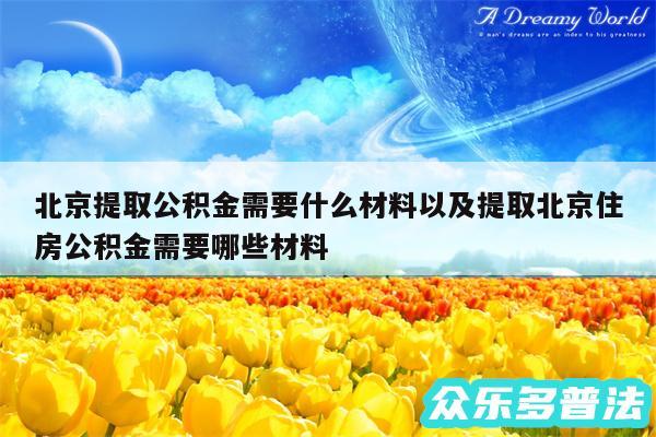 北京提取公积金需要什么材料以及提取北京住房公积金需要哪些材料