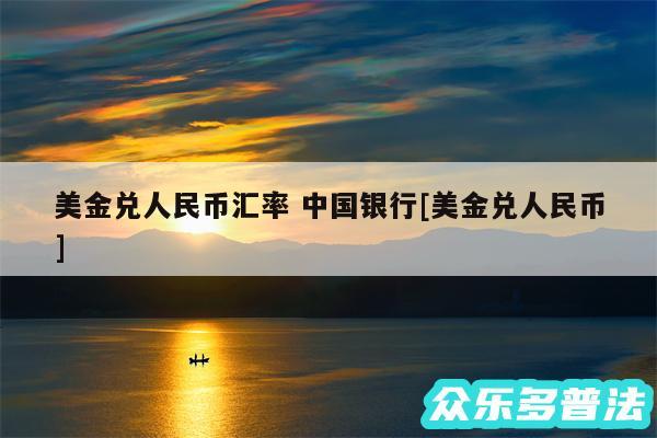 美金兑人民币汇率 中国银行及美金兑人民币