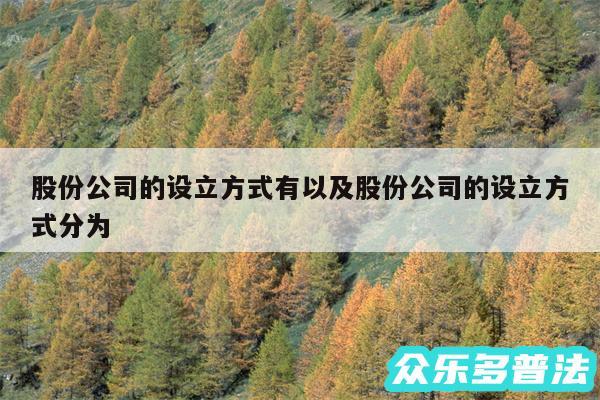 股份公司的设立方式有以及股份公司的设立方式分为