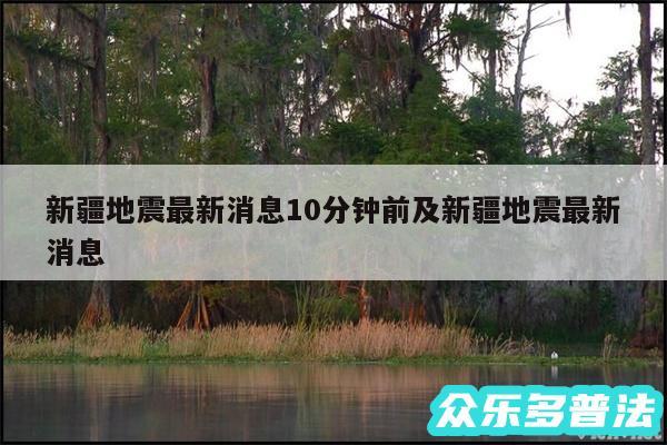 新疆地震最新消息10分钟前及新疆地震最新消息