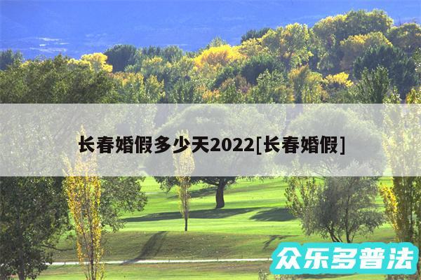 长春婚假多少天2024及长春婚假