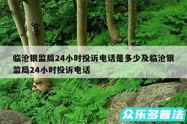 临沧银监局24小时投诉电话是多少及临沧银监局24小时投诉电话