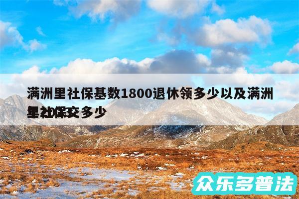 满洲里社保基数1800退休领多少以及满洲里2024
年社保交多少