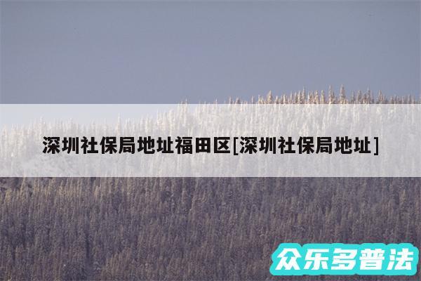深圳社保局地址福田区及深圳社保局地址