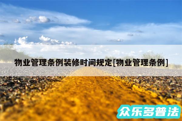 物业管理条例装修时间规定及物业管理条例