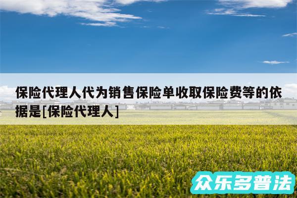 保险代理人代为销售保险单收取保险费等的依据是及保险代理人