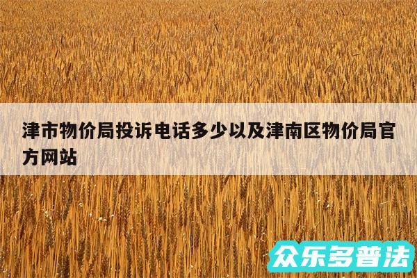 津市物价局投诉电话多少以及津南区物价局官方网站