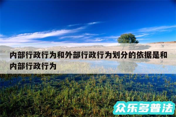 内部行政行为和外部行政行为划分的依据是和内部行政行为