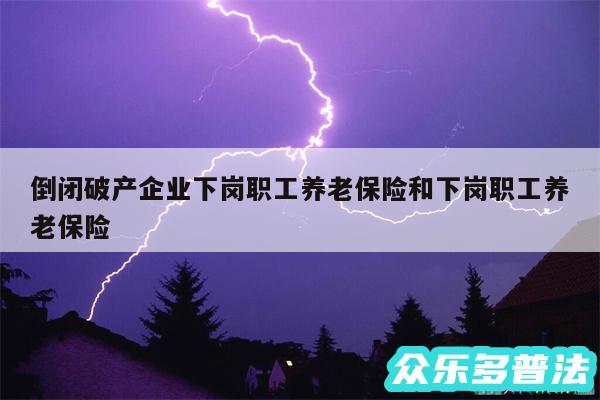 倒闭破产企业下岗职工养老保险和下岗职工养老保险