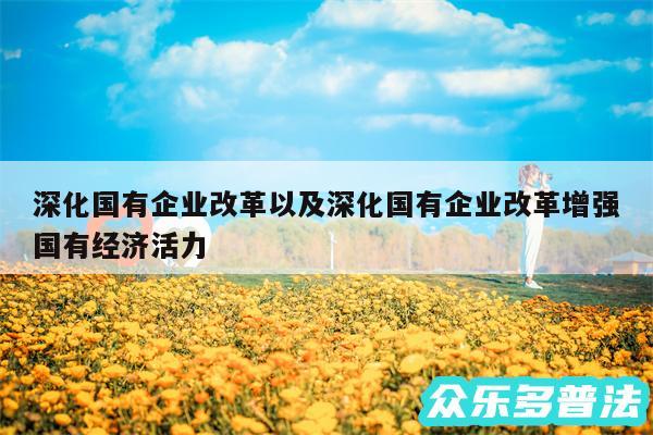 深化国有企业改革以及深化国有企业改革增强国有经济活力