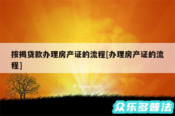 按揭贷款办理房产证的流程及办理房产证的流程