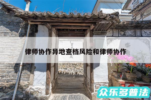 律师协作异地查档风险和律师协作