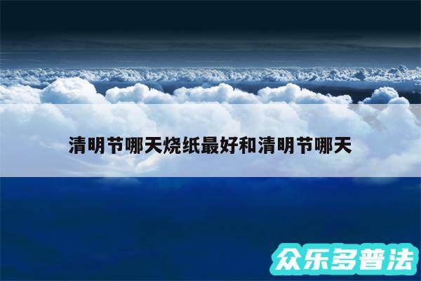 清明节哪天烧纸最好和清明节哪天