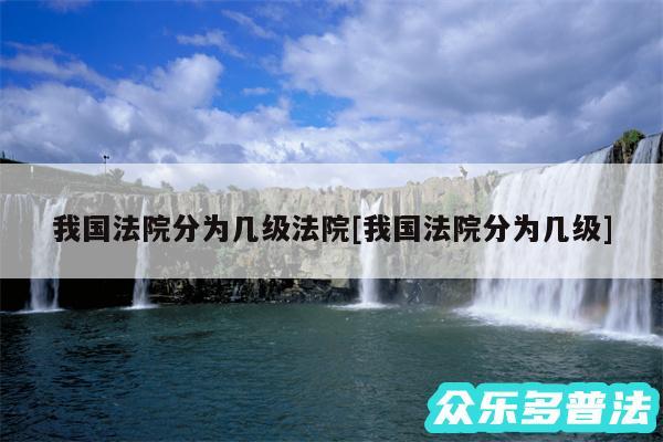 我国法院分为几级法院及我国法院分为几级