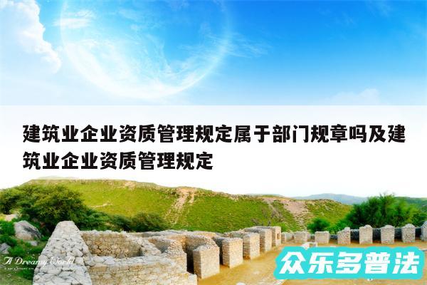 建筑业企业资质管理规定属于部门规章吗及建筑业企业资质管理规定