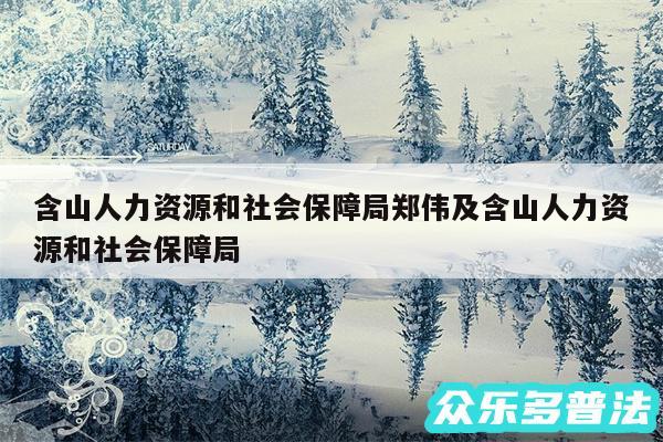 含山人力资源和社会保障局郑伟及含山人力资源和社会保障局