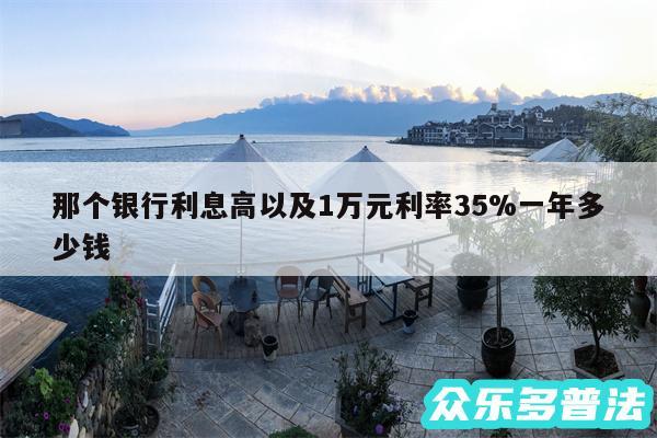 那个银行利息高以及1万元利率35%一年多少钱