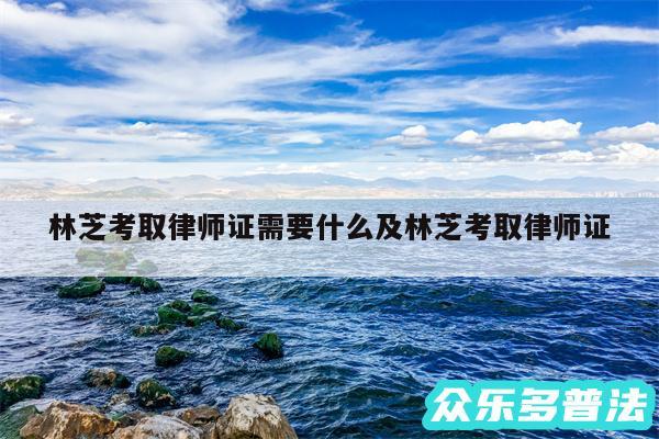 林芝考取律师证需要什么及林芝考取律师证