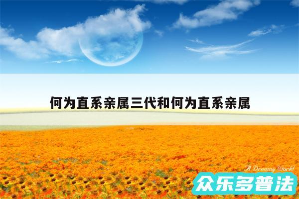 何为直系亲属三代和何为直系亲属