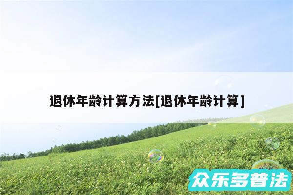 退休年龄计算方法及退休年龄计算