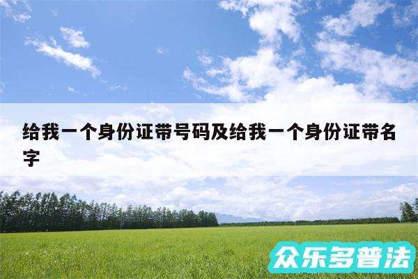 给我一个身份证带号码及给我一个身份证带名字