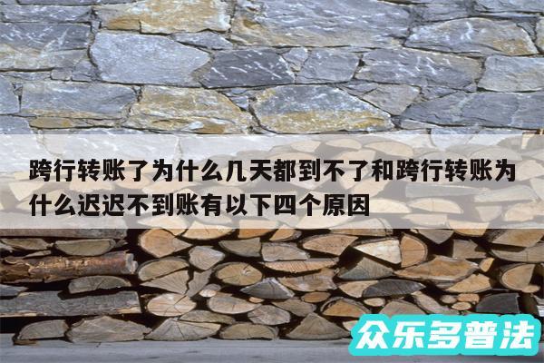 跨行转账了为什么几天都到不了和跨行转账为什么迟迟不到账有以下四个原因