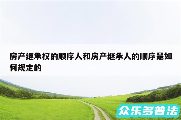 房产继承权的顺序人和房产继承人的顺序是如何规定的