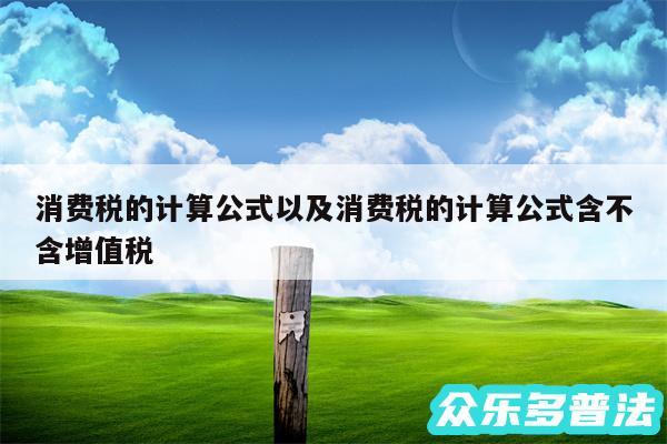 消费税的计算公式以及消费税的计算公式含不含增值税