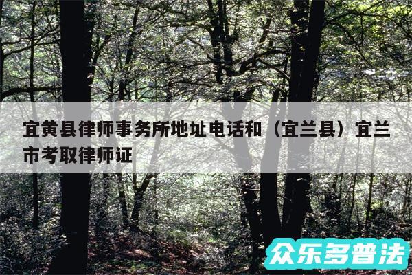 宜黄县律师事务所地址电话和以及宜兰县宜兰市考取律师证