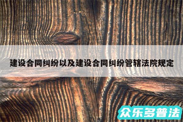 建设合同纠纷以及建设合同纠纷管辖法院规定