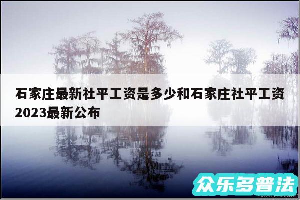 石家庄最新社平工资是多少和石家庄社平工资2024最新公布