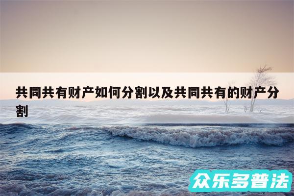 共同共有财产如何分割以及共同共有的财产分割
