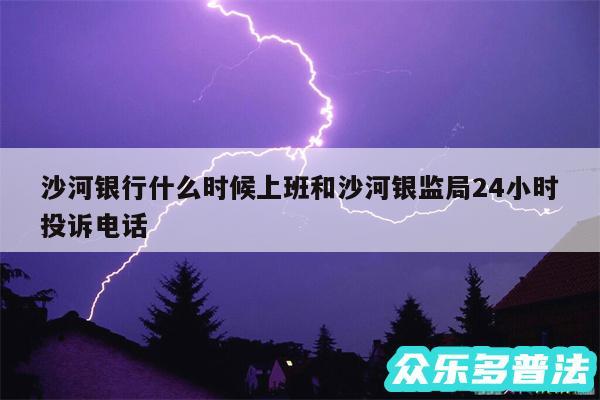 沙河银行什么时候上班和沙河银监局24小时投诉电话