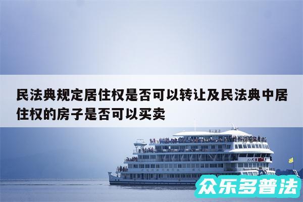 民法典规定居住权是否可以转让及民法典中居住权的房子是否可以买卖