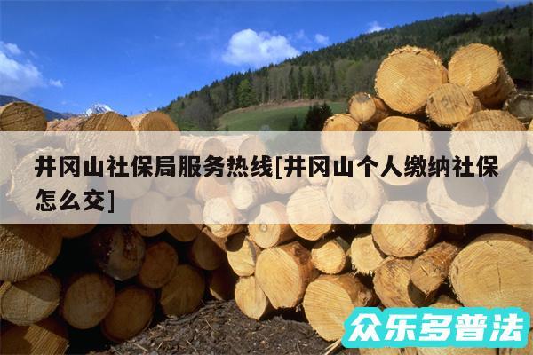 井冈山社保局服务热线及井冈山个人缴纳社保怎么交