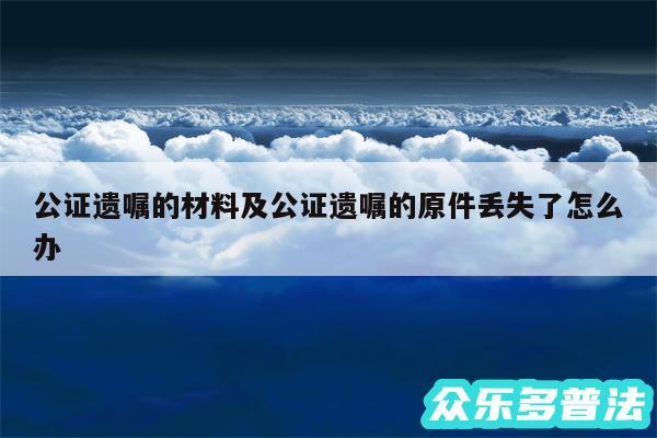 公证遗嘱的材料及公证遗嘱的原件丢失了怎么办