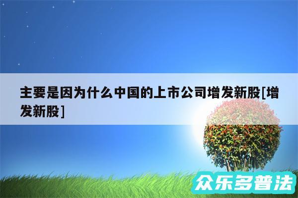 主要是因为什么中国的上市公司增发新股及增发新股