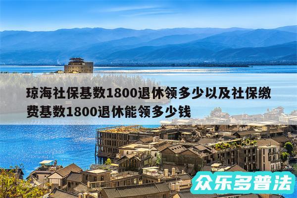 琼海社保基数1800退休领多少以及社保缴费基数1800退休能领多少钱