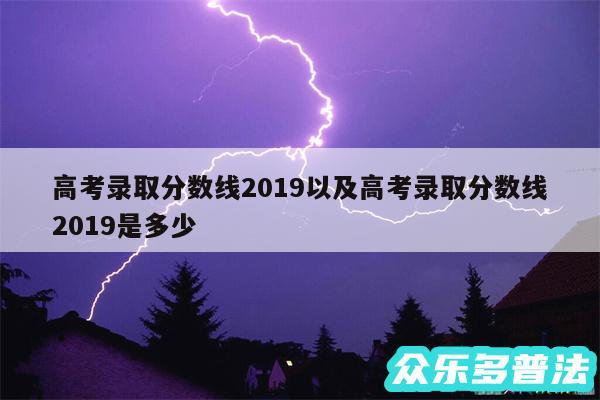 高考录取分数线2019以及高考录取分数线2019是多少