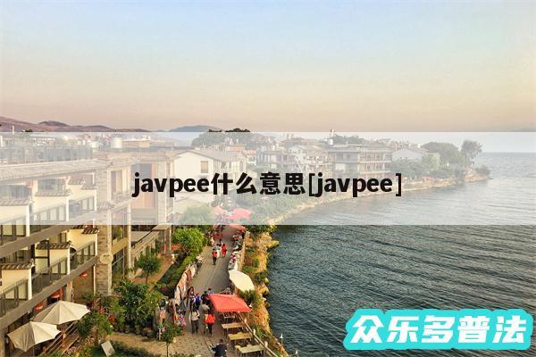 javpee什么意思及javpee