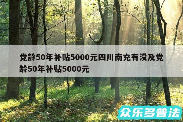 党龄50年补贴5000元四川南充有没及党龄50年补贴5000元