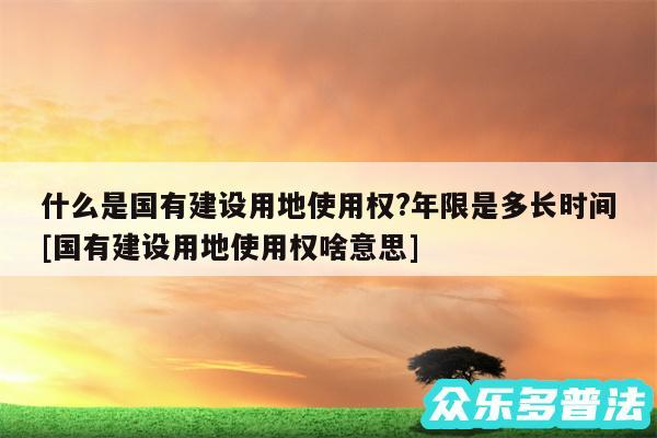 什么是国有建设用地使用权?年限是多长时间及国有建设用地使用权啥意思